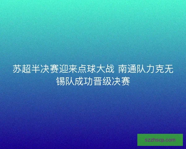 苏超半决赛迎来点球大战 南通队力克无锡队成功晋级决赛