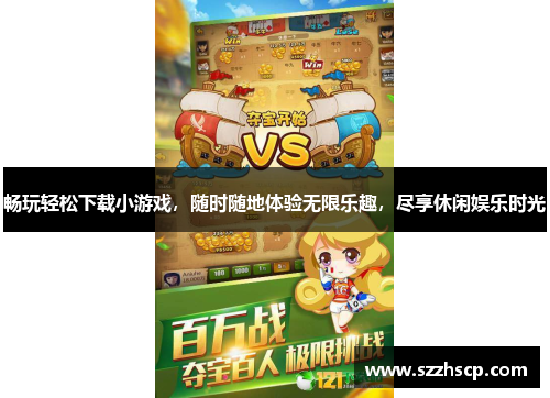 畅玩轻松下载小游戏，随时随地体验无限乐趣，尽享休闲娱乐时光