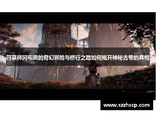 符箓师冈布奥的奇幻冒险与修行之路如何揭开神秘古卷的真相