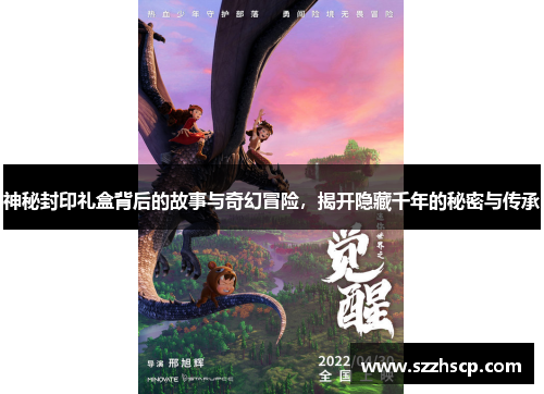 神秘封印礼盒背后的故事与奇幻冒险，揭开隐藏千年的秘密与传承
