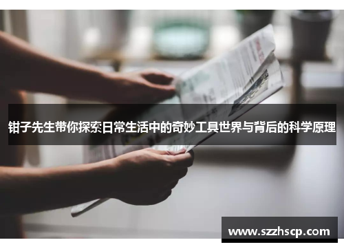 钳子先生带你探索日常生活中的奇妙工具世界与背后的科学原理