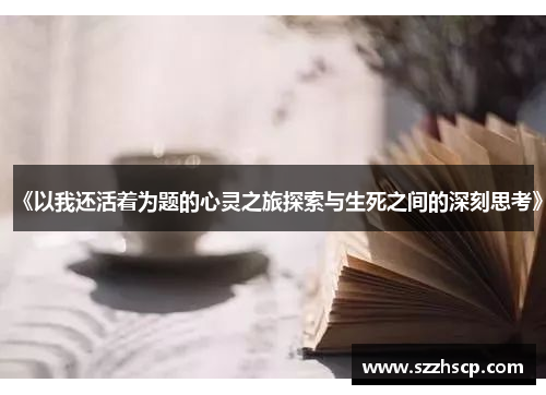 《以我还活着为题的心灵之旅探索与生死之间的深刻思考》