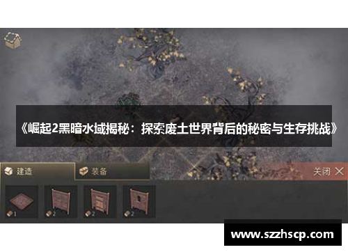 《崛起2黑暗水域揭秘：探索废土世界背后的秘密与生存挑战》